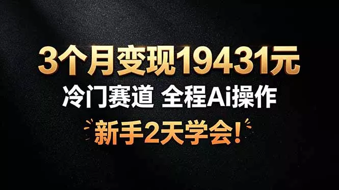 3个月变现19431元，冷门赛道 全程Ai操作，新手2天学会！祝你网--专注互联网创业.信息差副业研究拒绝割韭菜祝你网