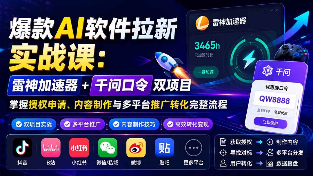 （20230期）爆款AI软件拉新实战课：雷神加速器+千问口令双项目，掌握授权申请、内容制作与多平台推广转化完整流程祝你网--专注互联网创业.信息差副业研究拒绝割韭菜祝你网