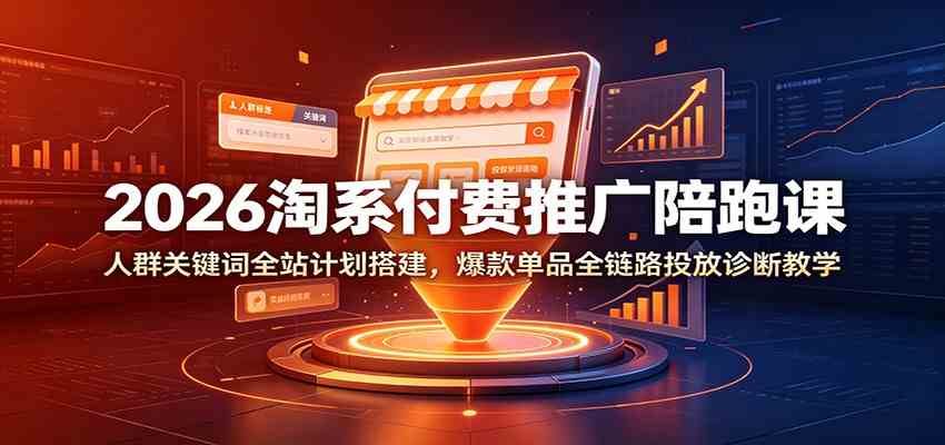 2026淘系付费推广陪跑课:人群关键词全站计划搭建,爆款单品全链路投放诊断教学祝你网--专注互联网创业.信息差副业研究拒绝割韭菜祝你网