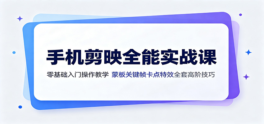 手机剪映全能实战课:零基础入门操作教学,蒙版关键帧卡点特效全套高阶技巧祝你网--专注互联网创业.信息差副业研究拒绝割韭菜祝你网