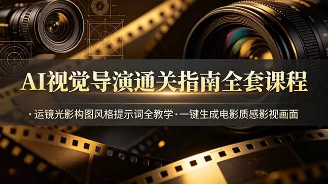 AI视觉导演通关指南全套课程，运镜光影构图风格提示词全教学，一键生成电影质感影视画面祝你网--专注互联网创业.信息差副业研究拒绝割韭菜祝你网