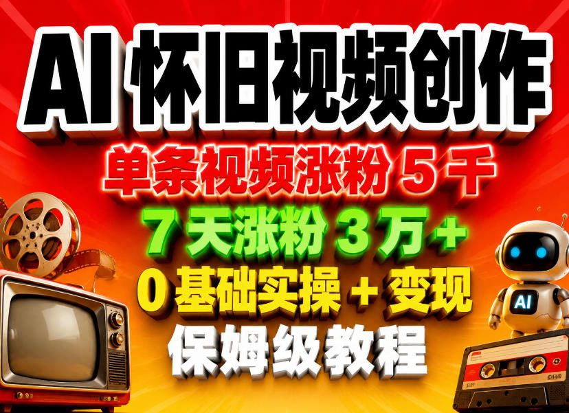 AI怀旧视频创作，单条视频涨粉5千，7天涨粉3W+，0基础实操+变现保姆级教程祝你网--专注互联网创业.信息差副业研究拒绝割韭菜祝你网