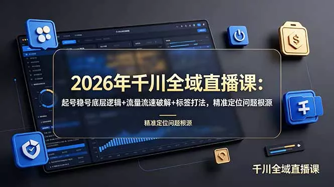 2026年千川全域直播课：起号稳号底层逻辑+流量流速破解+标签打法，精准定位问题根源祝你网--专注互联网创业.信息差副业研究拒绝割韭菜祝你网