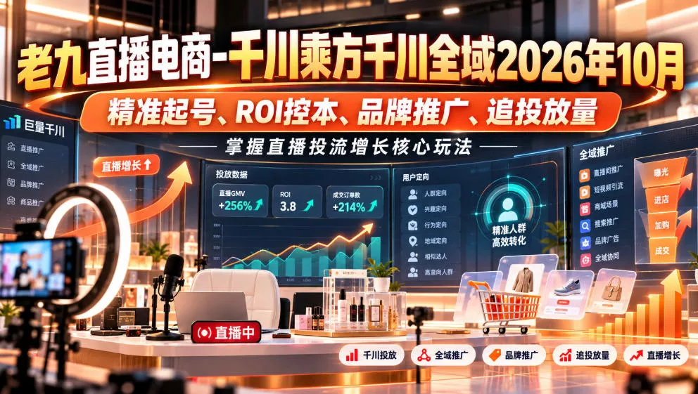 老九直播电商-千川乘方千川全域2026年10月，精准起号、ROI控本、品牌推广、追投放量，掌握直播投流增长核心玩法祝你网--专注互联网创业.信息差副业研究拒绝割韭菜祝你网