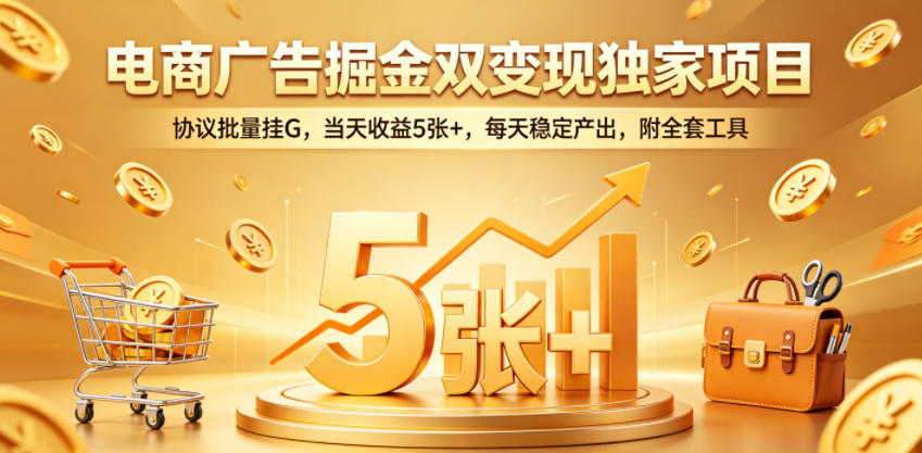 aa27cbe66bf1dfc5ccb70bfdb79b6c7a.jpeg 电商广告掘金双变现独家项目,协议批量挂G,当天收益5张+,每天稳定产出,附全套工具【揭秘】