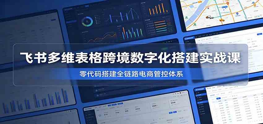 aa759f45b82cead7c1f5e30a805794cd.jpeg 飞书多维表格跨境数字化搭建实战课,零代码搭建全链路电商管控体系