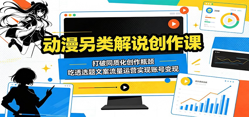 动漫另类解说创作课:打破同质化创作瓶颈,吃透选题文案流量运营实现账号变现祝你网--专注互联网创业.信息差副业研究拒绝割韭菜祝你网