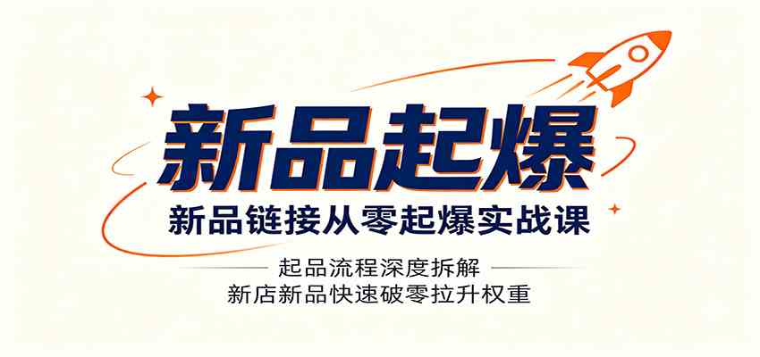 新品链接从零起爆实战课:起品流程深度拆解,新店新品快速破零拉升权重祝你网--专注互联网创业.信息差副业研究拒绝割韭菜祝你网