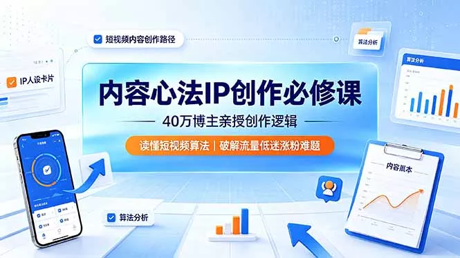 内容心法IP创作必修课：40万博主亲授创作逻辑，读懂短视频算法，破解流量低迷涨粉难题祝你网--专注互联网创业.信息差副业研究拒绝割韭菜祝你网