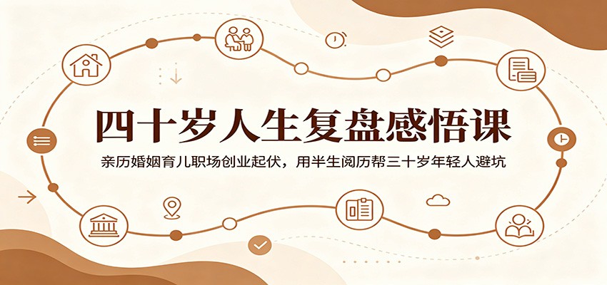 四十岁人生复盘感悟课:亲历婚姻育儿职场创业起伏,用半生阅历帮三十岁年轻人避坑祝你网--专注互联网创业.信息差副业研究拒绝割韭菜祝你网