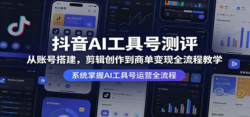 抖音AI工具号测评：从账号搭建，剪辑创作到商单变现全流程教学祝你网--专注互联网创业.信息差副业研究拒绝割韭菜祝你网