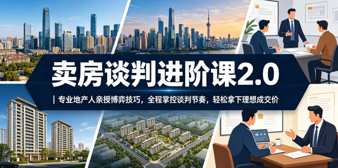 卖房谈判进阶课2.0|专业地产人亲授博弈技巧,全程掌控谈判节奏,轻松拿下理想成交价祝你网--专注互联网创业.信息差副业研究拒绝割韭菜祝你网