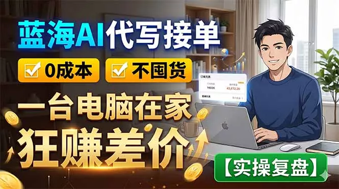 蓝海AI代写接单：0成本不囤货，一台电脑在家狂赚差价【实操复盘】祝你网--专注互联网创业.信息差副业研究拒绝割韭菜祝你网