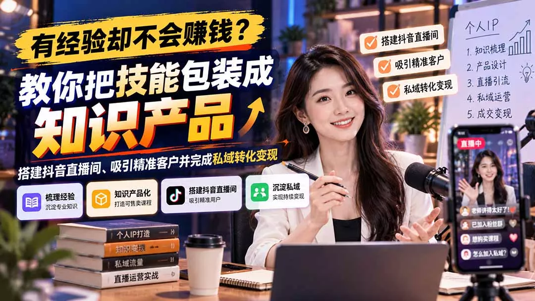 b426feaf1d21a2c203e5cf2ae0f4aa44.webp 有经验却不会赚钱?教你把技能包装成知识产品,搭建抖音直播间、吸引精准客户并完成私域转化变现