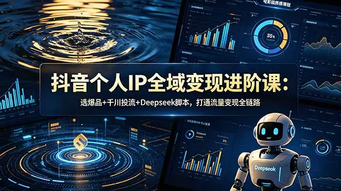 b479de6a46b6c1ae0b486aeb10ff912e.webp 抖音个人IP全域变现进阶课-更新26年6月:选爆品+千川投流+Deepseek脚本,打通流量变现全链路