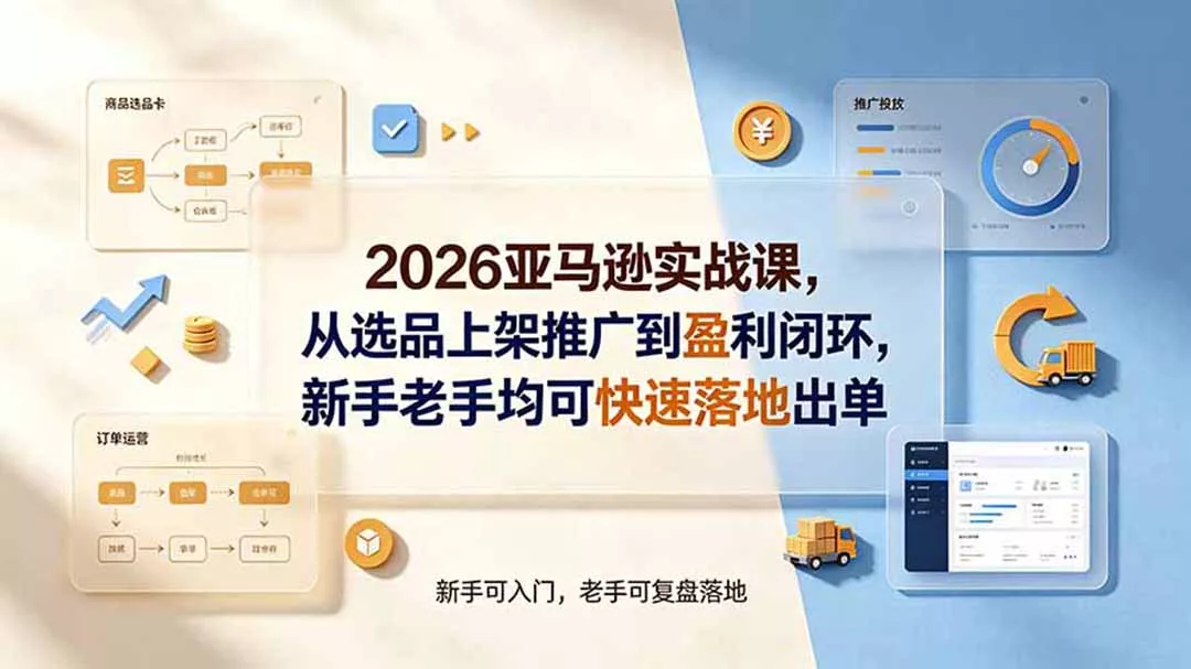2026亚马逊实战课,从选品上架推广到盈利闭环,新手老手均可快速落地出单祝你网--专注互联网创业.信息差副业研究拒绝割韭菜祝你网