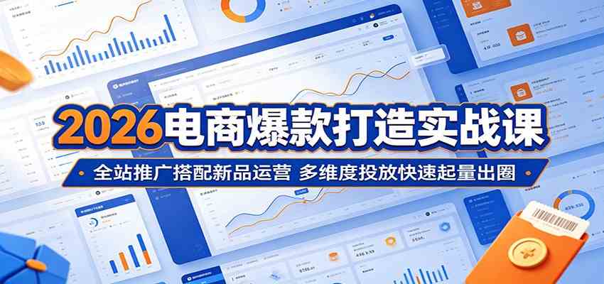 b52ec28cce83b61214cc879e2c2530d4.jpeg 2026电商爆款打造实战课:全站推广搭配新品运营,多维度投放快速起量出圈