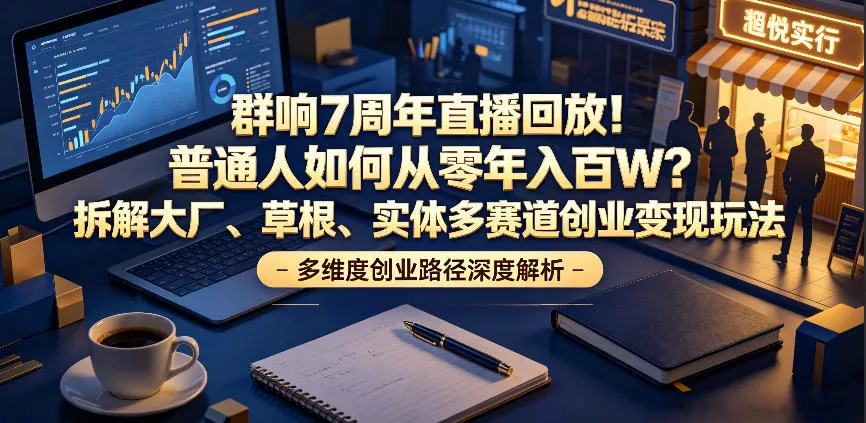群响7周年直播回放!普通人如何从零年入百W?拆解大厂、草根、实体多赛道创业变现玩法祝你网--专注互联网创业.信息差副业研究拒绝割韭菜祝你网