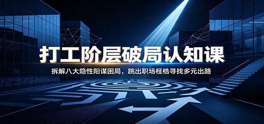 打工阶层破局认知：拆解八大隐性阳谋困局，跳出职场桎梏寻找多元出路祝你网--专注互联网创业.信息差副业研究拒绝割韭菜祝你网