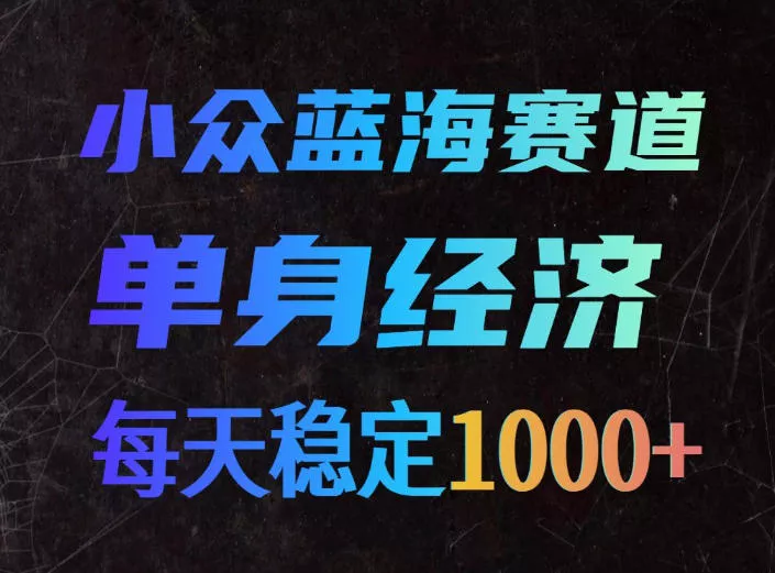 小众蓝海赛道，单身经济，每天稳定1000+，新手友好、门槛极低【揭秘】祝你网--专注互联网创业.信息差副业研究拒绝割韭菜祝你网