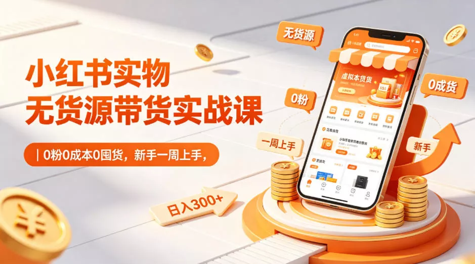 小红书实物无货源带货实战课|0粉0成本0囤货,新手一周上手,日入300+(更新0812)祝你网--专注互联网创业.信息差副业研究拒绝割韭菜祝你网