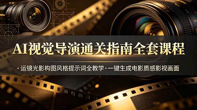 （19077期）AI视觉导演通关指南全套课程，运镜光影构图风格提示词全教学，一键生成电影质感影视画面祝你网--专注互联网创业.信息差副业研究拒绝割韭菜祝你网