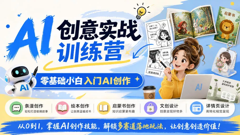 b96dc4398127956b0b5514da193b0b01.webp AI创意实战训练营,零基础小白入门AI创作,解锁条漫、绘本、启蒙书、文创、详情页多赛道落地玩法