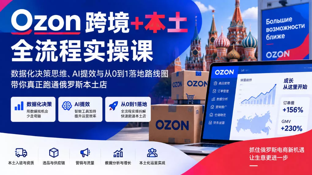 Ozon跨境+本土全流程实操课,数据化决策思维、AI提效与从0到1落地路线图,带你真正跑通俄罗斯本土店祝你网--专注互联网创业.信息差副业研究拒绝割韭菜祝你网