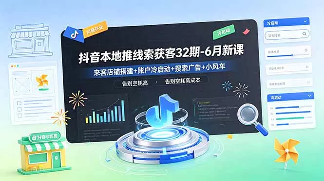 抖音本地推线索获客32期-6月新课:来客店铺搭建+账户冷启动+搜索广告+小风车,告别空耗高成本祝你网--专注互联网创业.信息差副业研究拒绝割韭菜祝你网