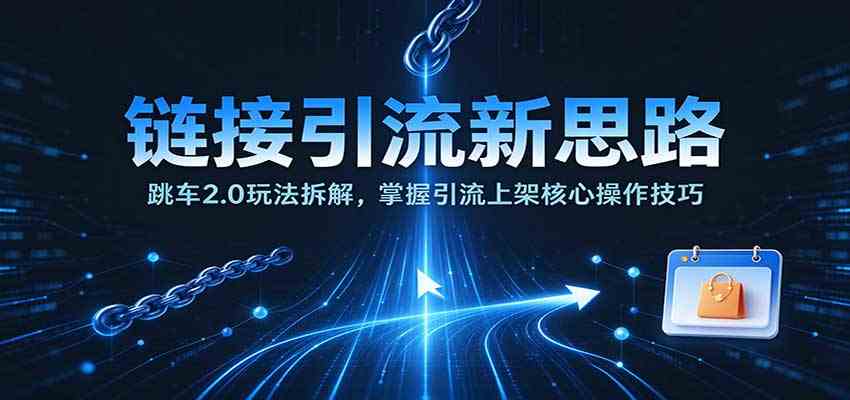 bbe3620f1a4e83e4a7af82dd127a54cf.jpeg 链接引流新思路:跳车2.0玩法拆解,掌握引流上架核心操作技巧