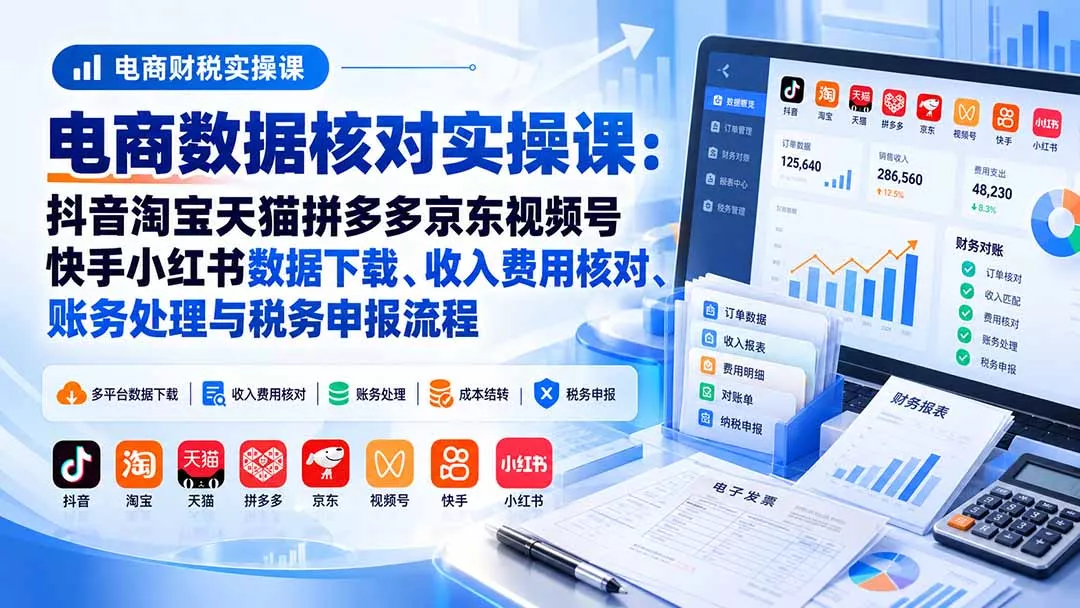 电商数据核账实操课:抖音淘宝天猫拼多多京东视频号快手小红书数据下载、收入费用核对、账务处理与税务申报流程祝你网--专注互联网创业.信息差副业研究拒绝割韭菜祝你网