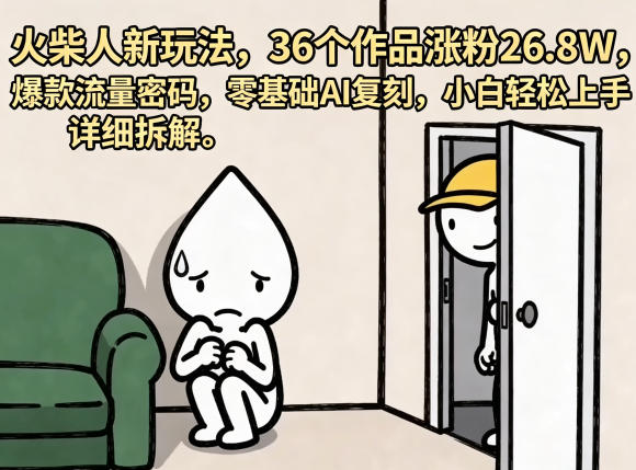 火柴人新玩法，36个作品涨粉26.8W，爆款流量密码，零基础AI复刻，小白轻松上手，详细拆解祝你网--专注互联网创业.信息差副业研究拒绝割韭菜祝你网