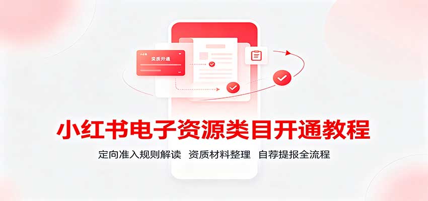 bd8ff22210e981007ed33720901ca628.jpeg 小红书电子资源类目开通教程:定向准入规则解读,资质材料整理,自荐提报全流程