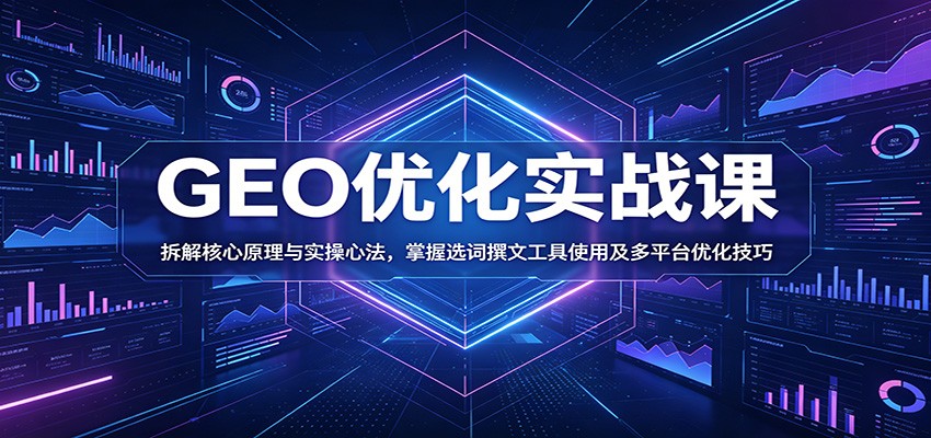 GEO优化实战课：拆解核心原理与实操心法，掌握选词撰文工具使用及多平台优化技巧祝你网--专注互联网创业.信息差副业研究拒绝割韭菜祝你网