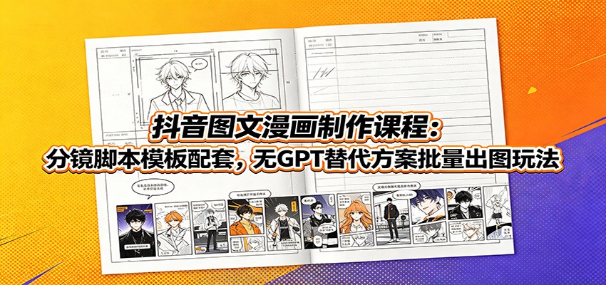 抖音图文漫画制作课程:分镜脚本模板配套,无GPT替代方案批量出图玩法祝你网--专注互联网创业.信息差副业研究拒绝割韭菜祝你网