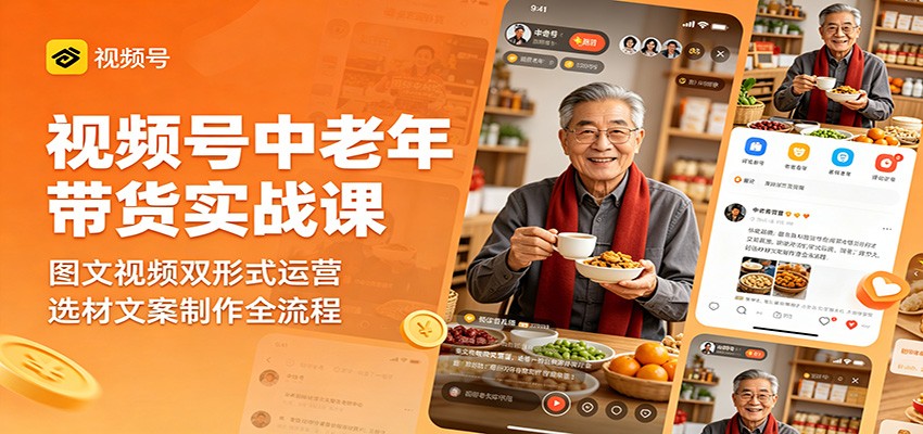视频号中老年带货实战课：图文视频双形式运营，选材文案制作全流程祝你网--专注互联网创业.信息差副业研究拒绝割韭菜祝你网