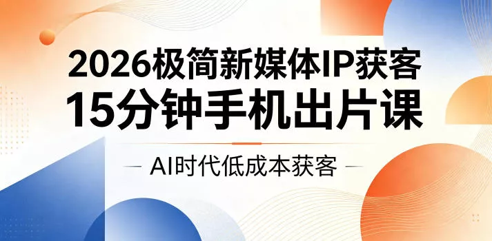 2026极简新媒体IP获客，15分钟手机出片课，AI时代低成本获客祝你网--专注互联网创业.信息差副业研究拒绝割韭菜祝你网