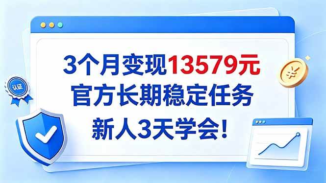（20849期）3个月变现13579元，官方长期稳定任务，新人3天学会！祝你网--专注互联网创业.信息差副业研究拒绝割韭菜祝你网