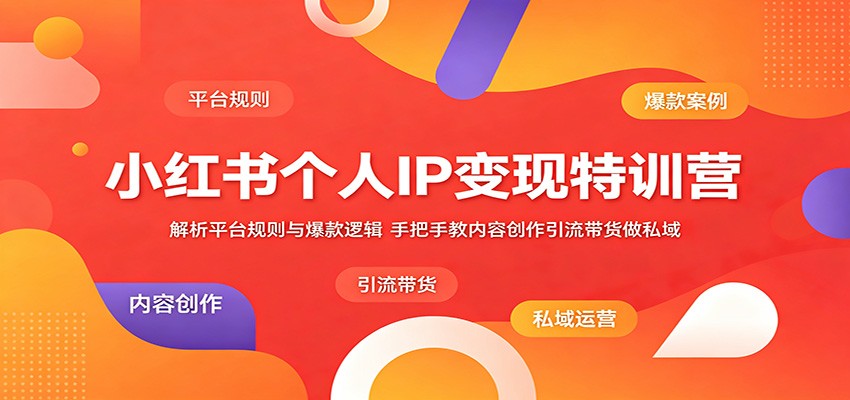 小红书个人IP变现特训营：解析平台规则与爆款逻辑，手把手教内容创作引流带货做私域祝你网--专注互联网创业.信息差副业研究拒绝割韭菜祝你网