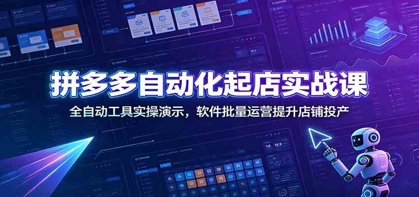 拼多多自动化起店实战课：全自动工具实操演示，软件批量运营提升店铺投产祝你网--专注互联网创业.信息差副业研究拒绝割韭菜祝你网