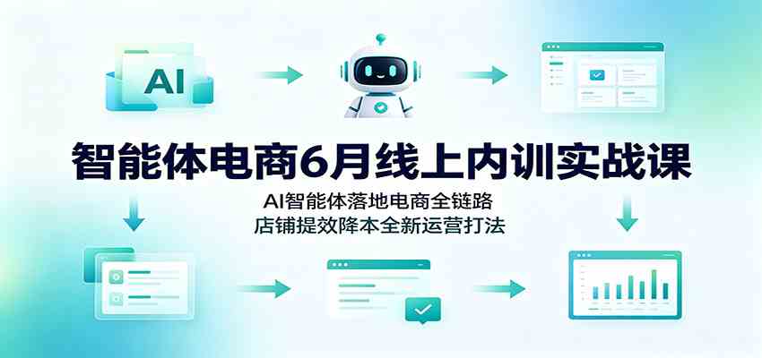 智能体电商6月线上内训实战课：AI智能体落地电商全链路，店铺提效降本全新运营打法祝你网--专注互联网创业.信息差副业研究拒绝割韭菜祝你网