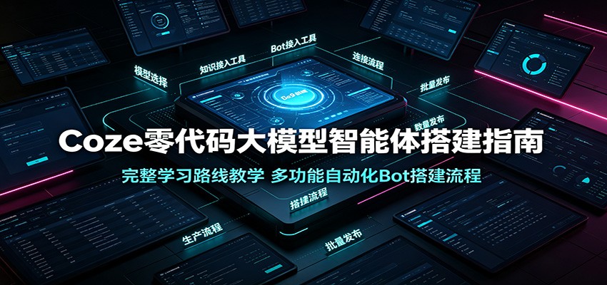 Coze零代码大模型智能体搭建指南:完整学习路线教学,多功能自动化Bot搭建流程祝你网--专注互联网创业.信息差副业研究拒绝割韭菜祝你网
