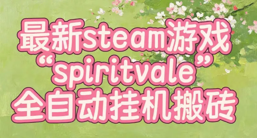 最新steam爆火游戏spiritvale,单窗口日入100+,可矩阵操作,全套保姆级教程【揭秘】祝你网--专注互联网创业.信息差副业研究拒绝割韭菜祝你网