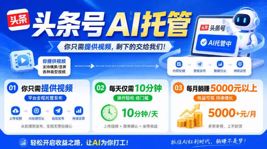 c4e307ab306e32da4d6f9c1a0024a77f.webp 头条号AI托管,我提供视频,你发布,每天10分钟,月躺賺5000+【揭秘】