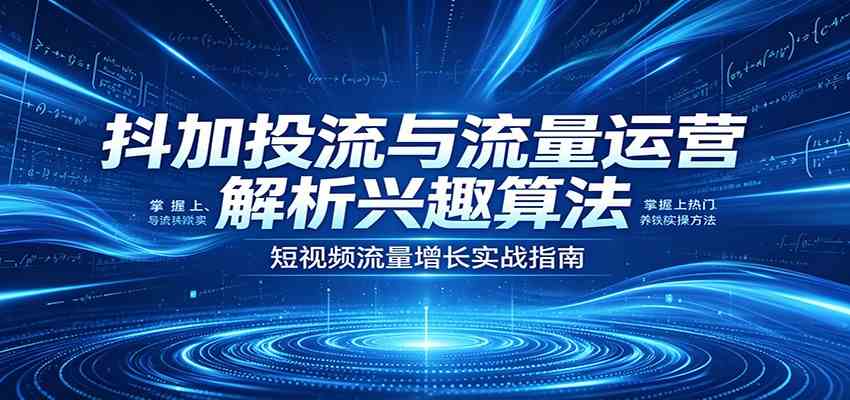 抖加投流与流量运营：解析兴趣算法，掌握上热门、养铁粉实操方法祝你网--专注互联网创业.信息差副业研究拒绝割韭菜祝你网