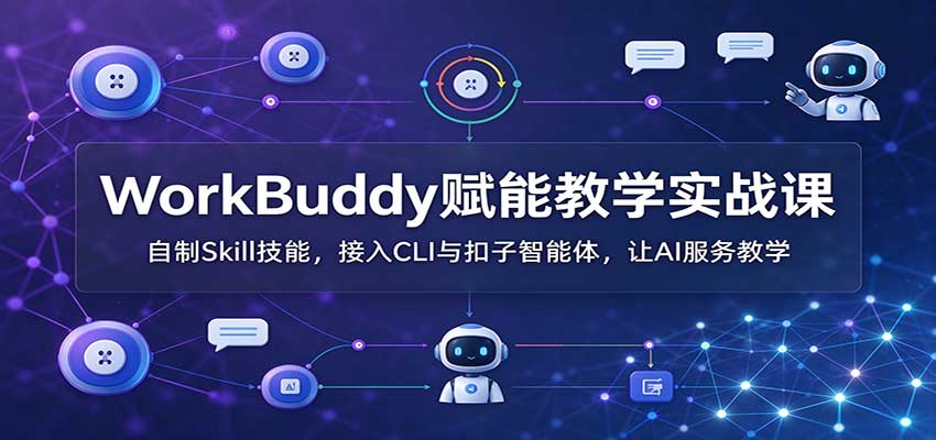 WorkBuddy赋能教学实战课:自制Skill技能,接入CLI与扣子智能体,让AI服务教学祝你网--专注互联网创业.信息差副业研究拒绝割韭菜祝你网