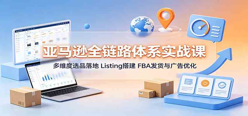 c89e0701556f7333e0dd70579f77901e.jpeg 亚马逊全链路体系实战课:多维度选品落地,Listing搭建,FBA发货与广告优化