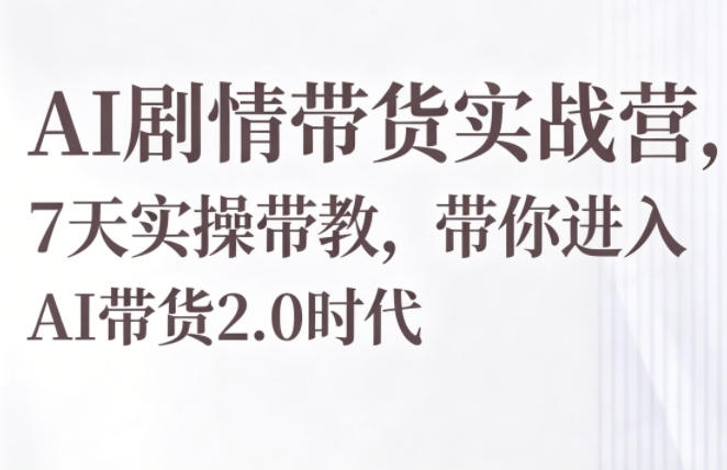 AI剧情带货实战营，7天实操带教，带你进入AI带货2.0时代祝你网--专注互联网创业.信息差副业研究拒绝割韭菜祝你网