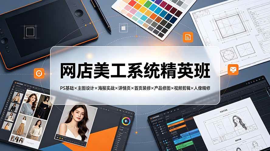 (19435期)网店美工系统精英班-7月:PS基础×主图设计×海报实战×详情页×首页装修×产品修图×视频剪辑×人像精修。祝你网--专注互联网创业.信息差副业研究拒绝割韭菜祝你网