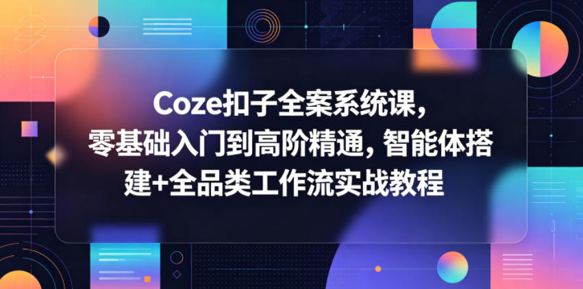 Coze扣子全案系统课，零基础入门到高阶精通，智能体搭建+全品类工作流实战教程祝你网--专注互联网创业.信息差副业研究拒绝割韭菜祝你网